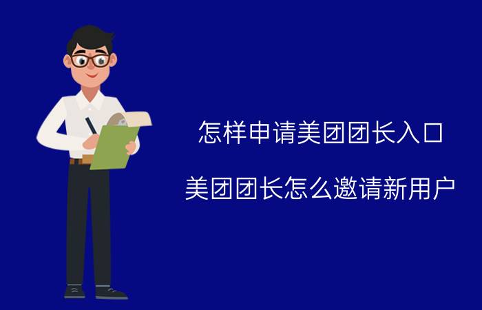 怎样申请美团团长入口 美团团长怎么邀请新用户？